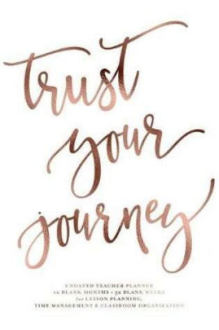 Cover of Trust Your Journey Undated Teacher Planner, 12 Blank Months & 52 Blank Weeks