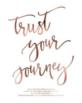 Book cover for Trust Your Journey Undated Teacher Planner, 12 Blank Months & 52 Blank Weeks