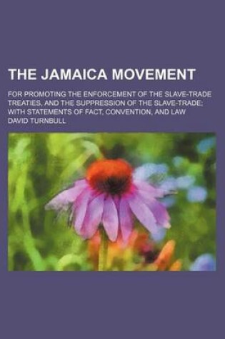 Cover of The Jamaica Movement; For Promoting the Enforcement of the Slave-Trade Treaties, and the Suppression of the Slave-Trade with Statements of Fact, Convention, and Law