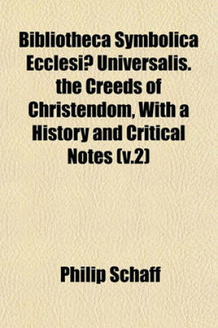 Cover of Bibliotheca Symbolica Ecclesiae Universalis. the Creeds of Christendom, with a History and Critical Notes (V.2)