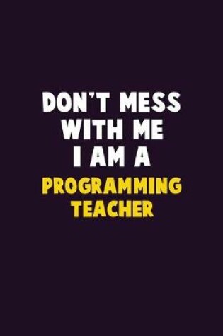 Cover of Don't Mess With Me, I Am A programming teacher