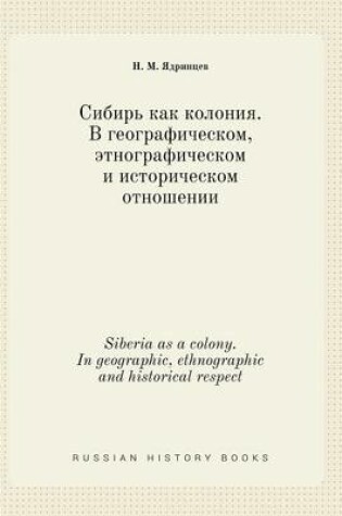 Cover of Siberia as a colony. In geographic, ethnographic and historical respect