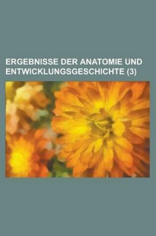 Cover of Ergebnisse Der Anatomie Und Entwicklungsgeschichte (3)