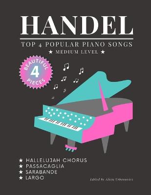 Book cover for HANDEL - TOP 4 - Popular Piano Songs - medium level - Hallelujah Chorus, Largo, Passacaglia, Sarabande