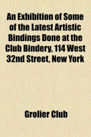 Cover of An Exhibition of Some of the Latest Artistic Bindings Done at the Club Bindery, 114 West 32nd Street, New York