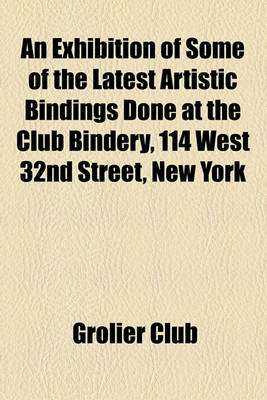 Book cover for An Exhibition of Some of the Latest Artistic Bindings Done at the Club Bindery, 114 West 32nd Street, New York