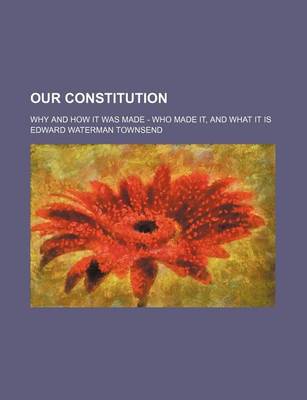 Book cover for Our Constitution; Why and How It Was Made - Who Made It, and What It Is