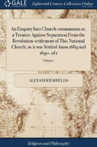 Cover of An Enquiry Into Church-Communion Or, a Treatise Against Separation from the Revolution-Settlement of This National Church, as It Was Settled Anno 1689 and 1690. of 1; Volume 1