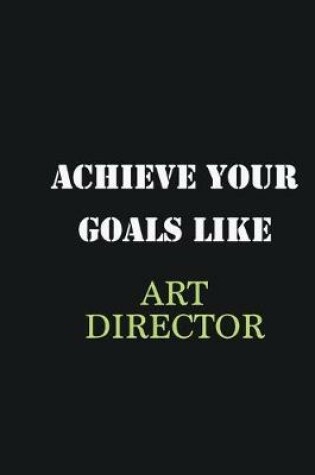 Cover of Achieve Your Goals Like Art Director