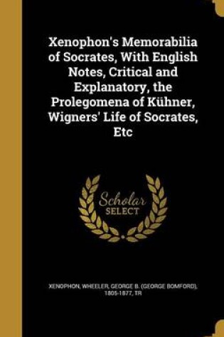 Cover of Xenophon's Memorabilia of Socrates, with English Notes, Critical and Explanatory, the Prolegomena of Kuhner, Wigners' Life of Socrates, Etc
