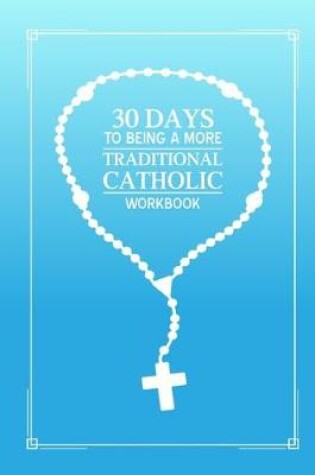 Cover of 30 days to being a more Traditional Catholic workbook