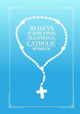 Book cover for 30 days to being a more Traditional Catholic workbook
