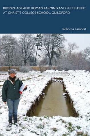 Cover of Bronze Age and Roman Farming and Settlement at Christ's College School, Guildford