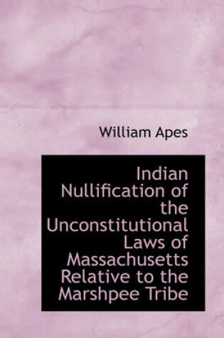 Cover of Indian Nullification of the Unconstitutional Laws of Massachusetts Relative to the Marshpee Tribe