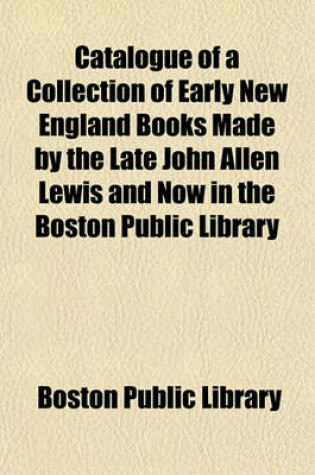 Cover of Catalogue of a Collection of Early New England Books Made by the Late John Allen Lewis and Now in the Boston Public Library