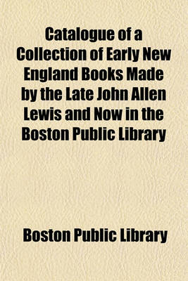 Book cover for Catalogue of a Collection of Early New England Books Made by the Late John Allen Lewis and Now in the Boston Public Library