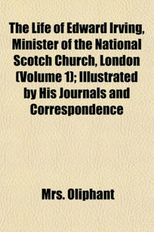 Cover of The Life of Edward Irving, Minister of the National Scotch Church, London (Volume 1); Illustrated by His Journals and Correspondence