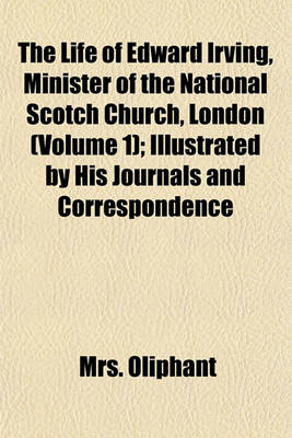 Book cover for The Life of Edward Irving, Minister of the National Scotch Church, London (Volume 1); Illustrated by His Journals and Correspondence