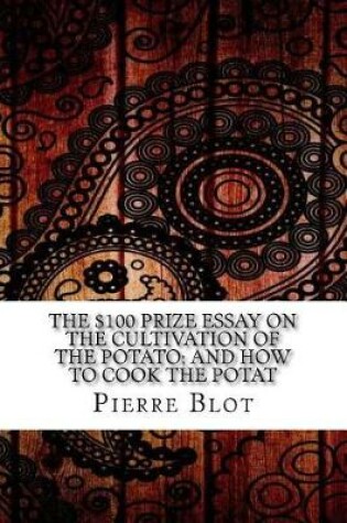 Cover of The $100 Prize Essay on the Cultivation of the Potato; And How to Cook the Potat