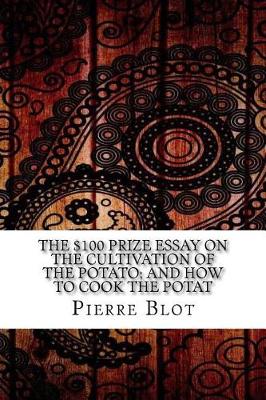 Book cover for The $100 Prize Essay on the Cultivation of the Potato; And How to Cook the Potat