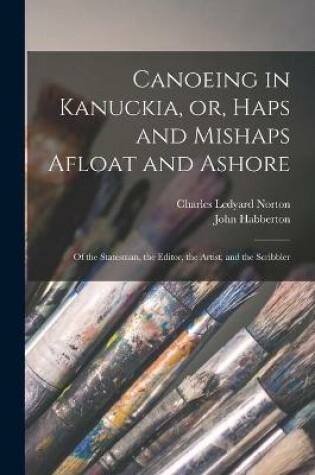 Cover of Canoeing in Kanuckia, or, Haps and Mishaps Afloat and Ashore [microform]