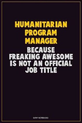 Cover of Humanitarian Program Manager, Because Freaking Awesome Is Not An Official Job Title