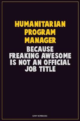 Book cover for Humanitarian Program Manager, Because Freaking Awesome Is Not An Official Job Title