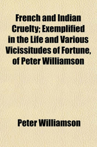 Cover of French and Indian Cruelty; Exemplified in the Life and Various Vicissitudes of Fortune, of Peter Williamson