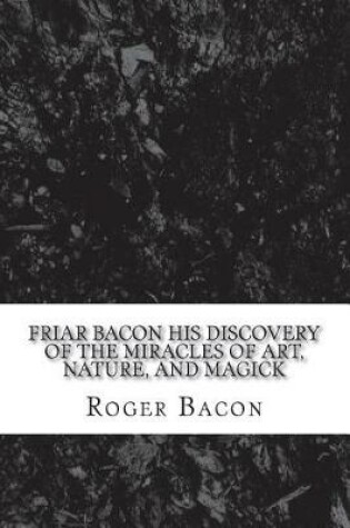 Cover of Friar Bacon His Discovery of the Miracles of Art, Nature, and Magick