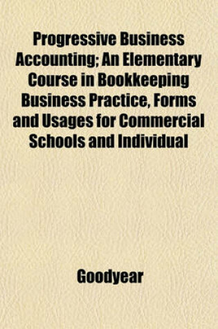 Cover of Progressive Business Accounting; An Elementary Course in Bookkeeping Business Practice, Forms and Usages for Commercial Schools and Individual