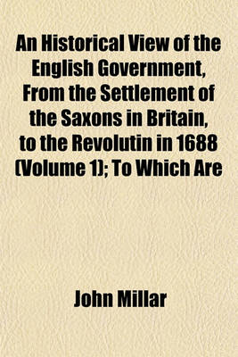 Book cover for An Historical View of the English Government, from the Settlement of the Saxons in Britain, to the Revolutin in 1688 (Volume 1); To Which Are