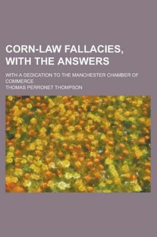 Cover of Corn-Law Fallacies, with the Answers; With a Dedication to the Manchester Chamber of Commerce