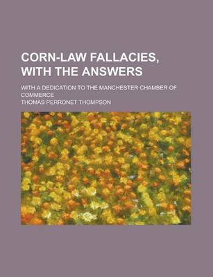 Book cover for Corn-Law Fallacies, with the Answers; With a Dedication to the Manchester Chamber of Commerce