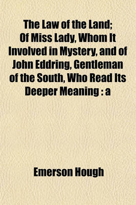 Book cover for The Law of the Land; Of Miss Lady, Whom It Involved in Mystery, and of John Eddring, Gentleman of the South, Who Read Its Deeper Meaning