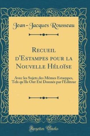Cover of Recueil d'Estampes pour la Nouvelle Héloïse: Avec les Sujets des Mêmes Estampes, Tels qu'Ils Ont Été Donnés par l'Éditeur (Classic Reprint)