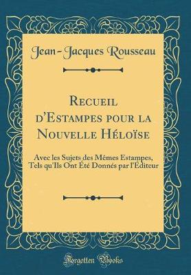 Book cover for Recueil d'Estampes pour la Nouvelle Héloïse: Avec les Sujets des Mêmes Estampes, Tels qu'Ils Ont Été Donnés par l'Éditeur (Classic Reprint)