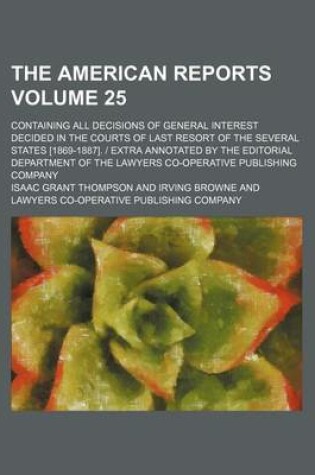 Cover of The American Reports Volume 25; Containing All Decisions of General Interest Decided in the Courts of Last Resort of the Several States [1869-1887]. Extra Annotated by the Editorial Department of the Lawyers Co-Operative Publishing Company