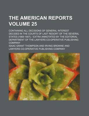 Book cover for The American Reports Volume 25; Containing All Decisions of General Interest Decided in the Courts of Last Resort of the Several States [1869-1887]. Extra Annotated by the Editorial Department of the Lawyers Co-Operative Publishing Company