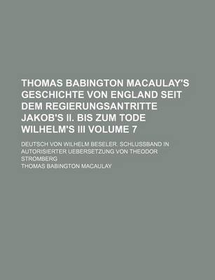 Book cover for Thomas Babington Macaulay's Geschichte Von England Seit Dem Regierungsantritte Jakob's II. Bis Zum Tode Wilhelm's III Volume 7; Deutsch Von Wilhelm Beseler. Schlussband in Autorisierter Uebersetzung Von Theodor Stromberg