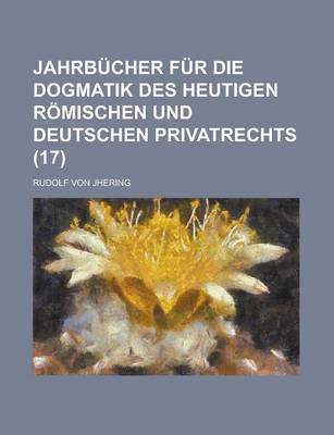 Book cover for Jahrbucher Fur Die Dogmatik Des Heutigen Romischen Und Deutschen Privatrechts (17)