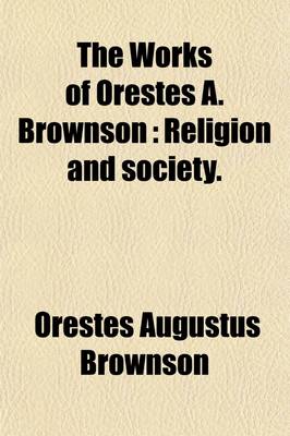 Book cover for The Works of Orestes A. Brownson (Volume 4); Religion and Society