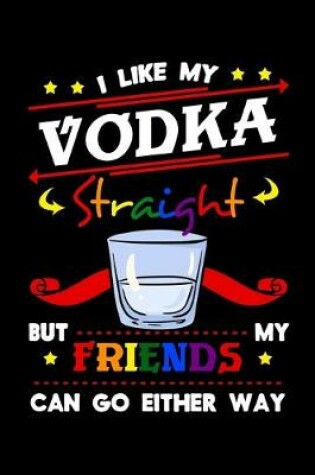 Cover of I Like My Vodka Straight But My Friends Can Go Either Way