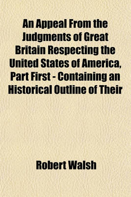 Book cover for An Appeal from the Judgments of Great Britain Respecting the United States of America, Part First - Containing an Historical Outline of Their