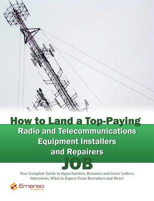Book cover for How to Land a Top-Paying Radio and Telecommunications Equipment Installers and Repairers Job: Your Complete Guide to Opportunities, Resumes and Cover Letters, Interviews, Salaries, Promotions, What to Expect from Recruiters and More!