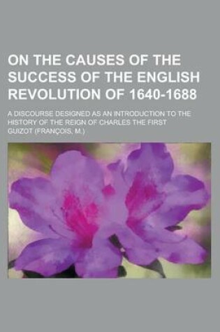 Cover of On the Causes of the Success of the English Revolution of 1640-1688; A Discourse Designed as an Introduction to the History of the Reign of Charles the First