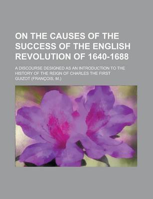 Book cover for On the Causes of the Success of the English Revolution of 1640-1688; A Discourse Designed as an Introduction to the History of the Reign of Charles the First