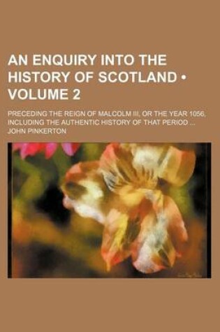 Cover of An Enquiry Into the History of Scotland (Volume 2); Preceding the Reign of Malcolm III, or the Year 1056, Including the Authentic History of That Period