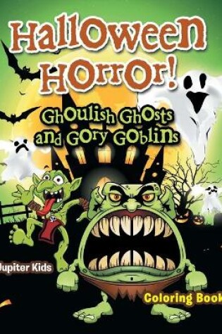 Cover of Halloween Horror! Ghoulish Ghosts and Gory Goblins Coloring Book