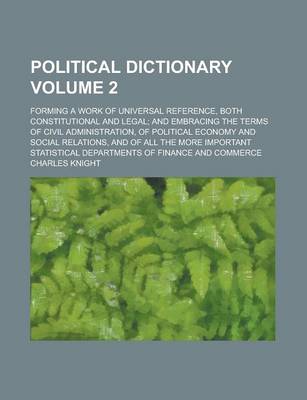 Book cover for Political Dictionary; Forming a Work of Universal Reference, Both Constitutional and Legal; And Embracing the Terms of Civil Administration, of Politi