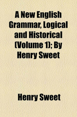 Cover of A New English Grammar, Logical and Historical (Volume 1); By Henry Sweet